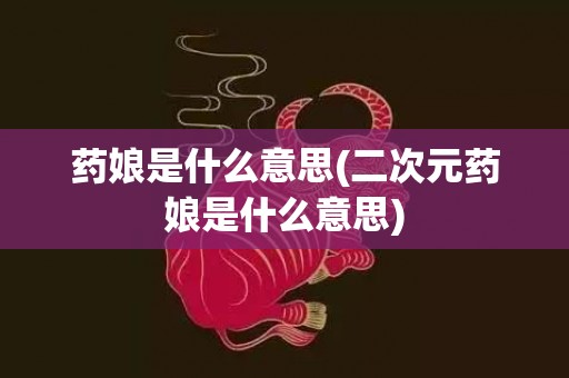 药娘是什么意思(二次元药娘是什么意思)
