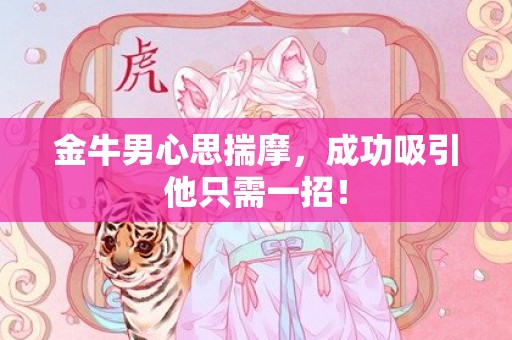 金牛男心思揣摩，成功吸引他只需一招！