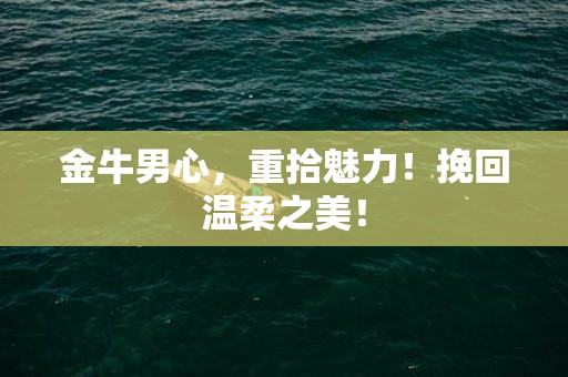 金牛男心，重拾魅力！挽回温柔之美！