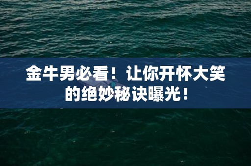 金牛男必看！让你开怀大笑的绝妙秘诀曝光！