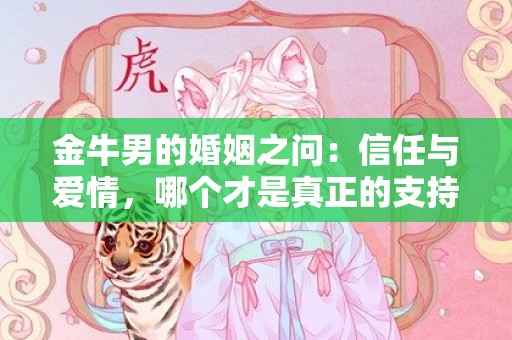 金牛男的婚姻之问：信任与爱情，哪个才是真正的支持？