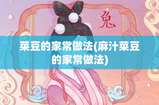 菜豆的家常做法(麻汁菜豆的家常做法)