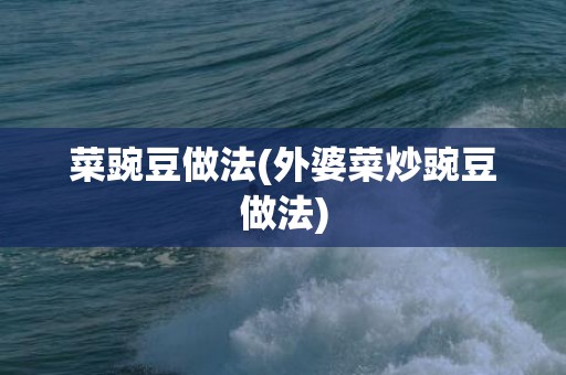 菜豌豆做法(外婆菜炒豌豆做法)