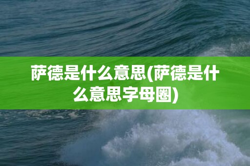 萨德是什么意思(萨德是什么意思字母圈)