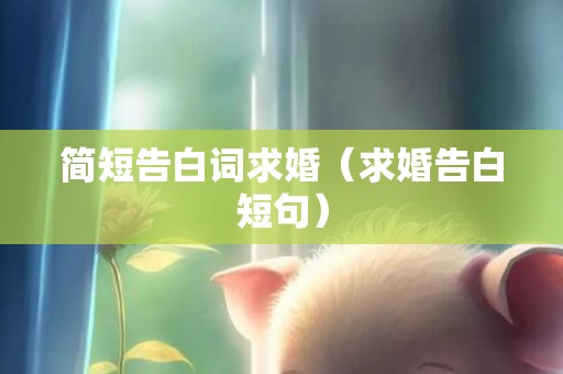 简短告白词求婚（求婚告白短句）