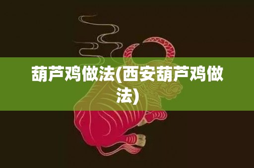 葫芦鸡做法(西安葫芦鸡做法)
