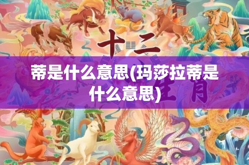 蒂是什么意思(玛莎拉蒂是什么意思)