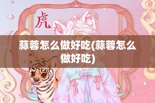 蒜蓉怎么做好吃(蒜蓉怎么做好吃)