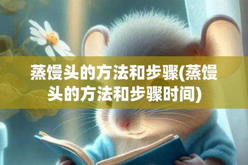 蒸馒头的方法和步骤(蒸馒头的方法和步骤时间)