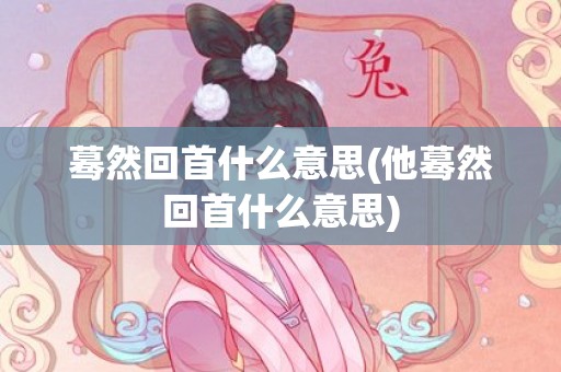 蓦然回首什么意思(他蓦然回首什么意思)
