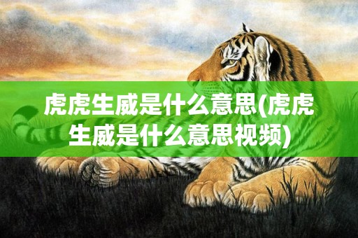 虎虎生威是什么意思(虎虎生威是什么意思视频)