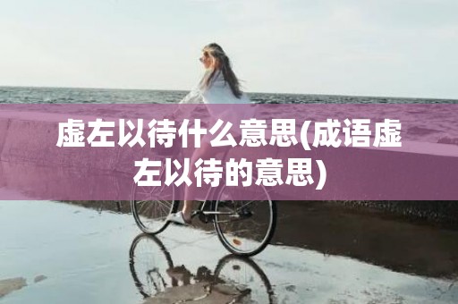 虚左以待什么意思(成语虚左以待的意思)