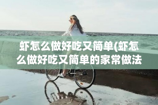 虾怎么做好吃又简单(虾怎么做好吃又简单的家常做法)
