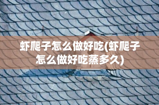虾爬子怎么做好吃(虾爬子怎么做好吃蒸多久)
