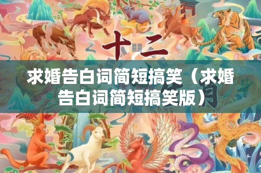 求婚告白词简短搞笑（求婚告白词简短搞笑版）