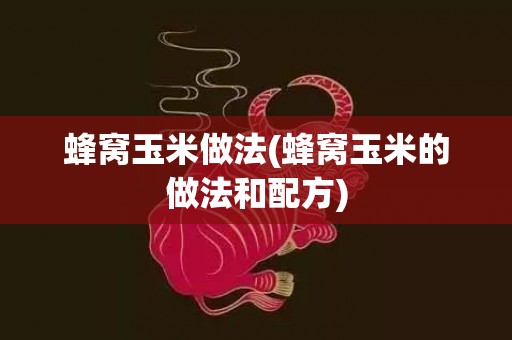 蜂窝玉米做法(蜂窝玉米的做法和配方)