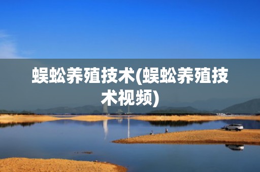 蜈蚣养殖技术(蜈蚣养殖技术视频)