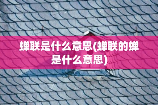 蝉联是什么意思(蝉联的蝉是什么意思)