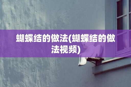 蝴蝶结的做法(蝴蝶结的做法视频)