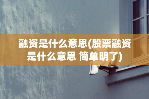 融资是什么意思(股票融资是什么意思 简单明了)