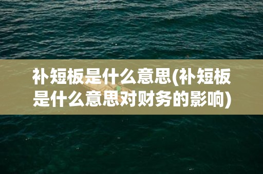 补短板是什么意思(补短板是什么意思对财务的影响)