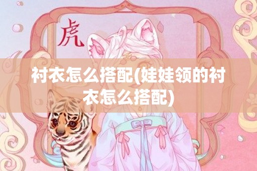 衬衣怎么搭配(娃娃领的衬衣怎么搭配)