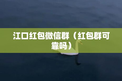 江口红包微信群（红包群可靠吗）