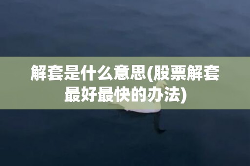 解套是什么意思(股票解套最好最快的办法)