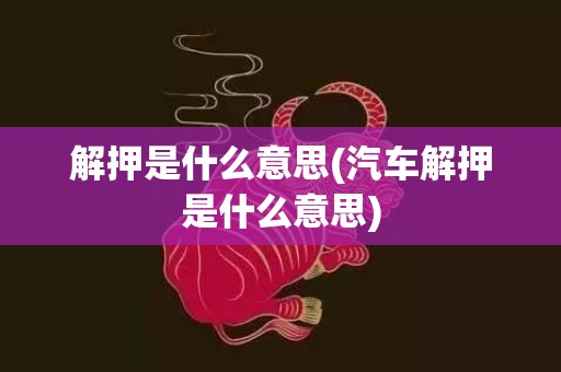解押是什么意思(汽车解押是什么意思)