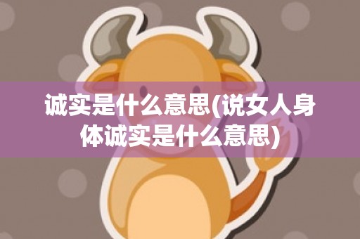 诚实是什么意思(说女人身体诚实是什么意思)