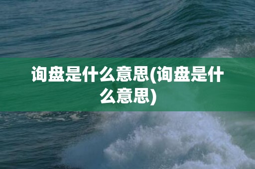 询盘是什么意思(询盘是什么意思)