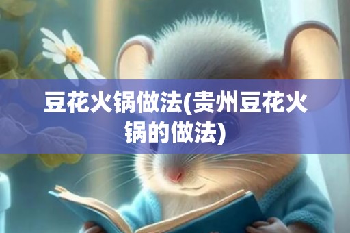 豆花火锅做法(贵州豆花火锅的做法)