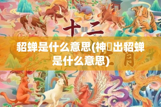 貂蝉是什么意思(神垕出貂蝉是什么意思)