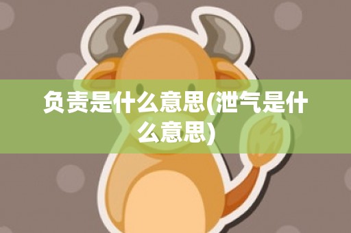负责是什么意思(泄气是什么意思)