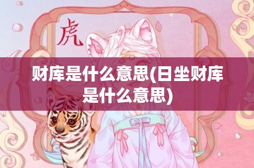 财库是什么意思(日坐财库是什么意思)