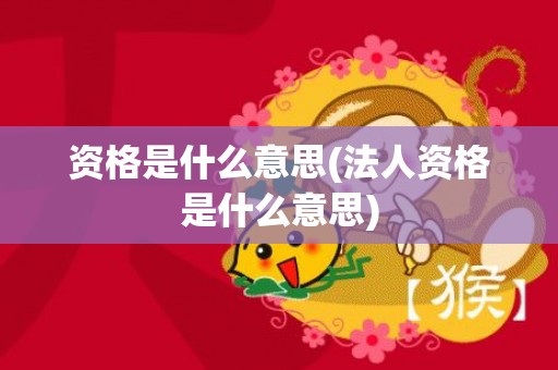 资格是什么意思(法人资格是什么意思)