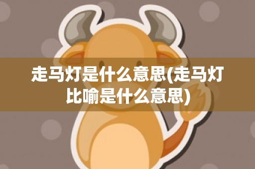 走马灯是什么意思(走马灯比喻是什么意思)