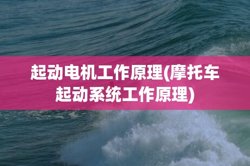 起动电机工作原理(摩托车起动系统工作原理)