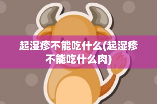 起湿疹不能吃什么(起湿疹不能吃什么肉)