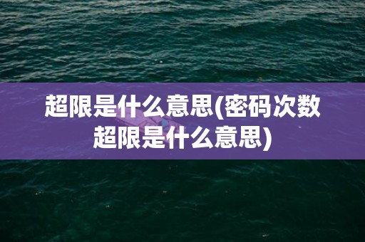 超限是什么意思(密码次数超限是什么意思)