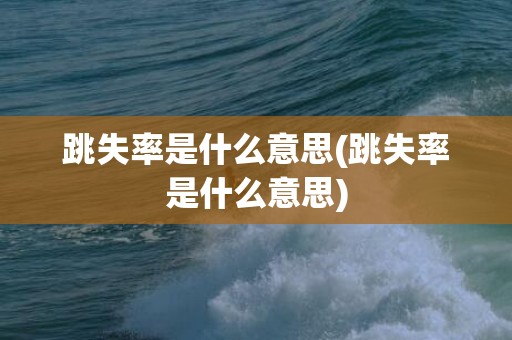 跳失率是什么意思(跳失率是什么意思)