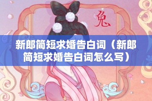 新郎简短求婚告白词（新郎简短求婚告白词怎么写）