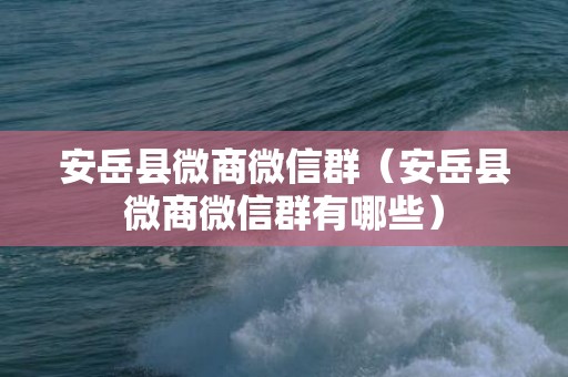 安岳县微商微信群（安岳县微商微信群有哪些）