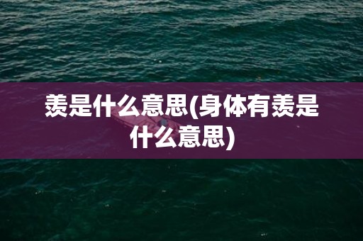 羡是什么意思(身体有羡是什么意思)