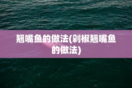 翘嘴鱼的做法(剁椒翘嘴鱼的做法)