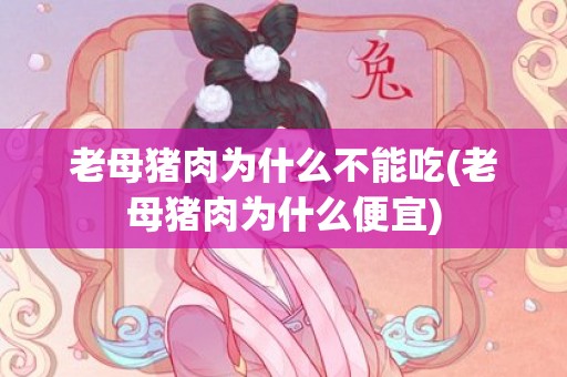 老母猪肉为什么不能吃(老母猪肉为什么便宜)