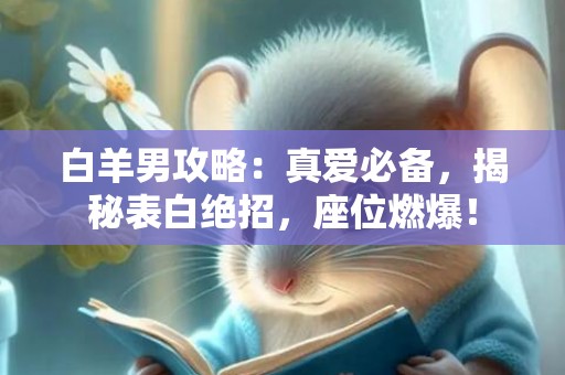 白羊男攻略：真爱必备，揭秘表白绝招，座位燃爆！