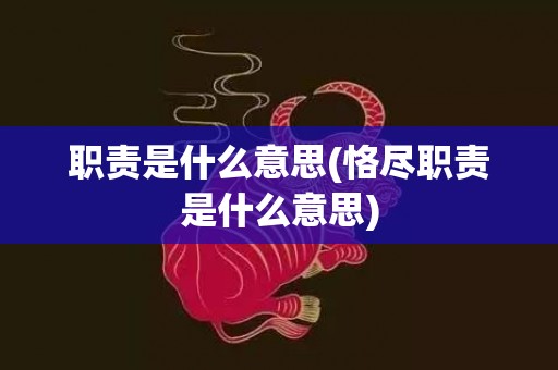 职责是什么意思(恪尽职责是什么意思)