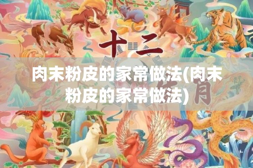 肉末粉皮的家常做法(肉末粉皮的家常做法)