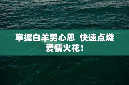 掌握白羊男心思  快速点燃爱情火花！